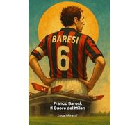 Franco Baresi: Il Cuore del Milan: La leggenda del libero che ha fatto la storia del calcio