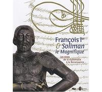 FRANCOIS 1ER ET SOLIMAN LE MAGNIFIQUE - VOIES DE LA DIPLOMATIE A LA RENAISSANCE