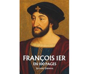 François 1er : ses plus grands exploits en 100 pages: Le roi de la Renaissance qui fit de la beauté un pouvoir et de la culture un langage politique.