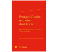 François D'assise, Un Poète Dans La Cité - Variations Franciscaines En France (Xixe-Xxe Siècles)