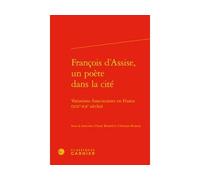 François d'Assise, un poète dans la cité Variations franciscaines en France (XIXe-XXe siècles) - Jean-Baptiste Amadieu - Classiques Garnier - relié - Essai