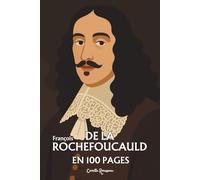 François de La Rochefoucault : l'essentiel de sa pensée en 100 pages: L’aristocrate blessé qui transforme la vanité humaine en miroir de vérité.