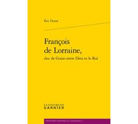 François de Lorraine, duc de Guise entre Dieu et le Roi - Eric Durot - Classiques Garnier - broché - Biographie