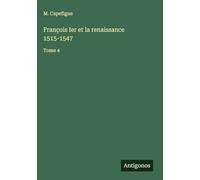 François Ier et la renaissance 1515-1547: Tome 4