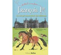 Francois Ier, Le Roi Qui Construisait Des Châteaux