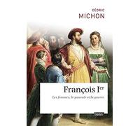 François Ier: Les femmes, le pouvoir et la guerre