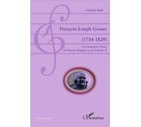 François-Joseph Gossec (1734-1829) Un musicien à Paris, de l'Ancien Régime au roi Charles X - Un musicien à Paris, de l'Ancien Régime au roi Charles X - Claude Role - L'harmattan - broché - Biographie
