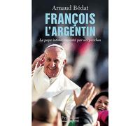 François l'Argentin: Le pape intime, raconté par ses proches