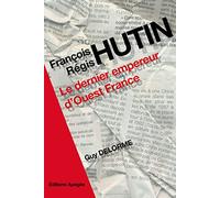 Guy Delorme – François-Régis Hutin : Le dernier empereur d'Ouest France – Biographie – Broché