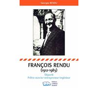 François Rendu 1912-1983: Déporté-Prêtre-Ouvrier-Entrepreneur-Ingénieur