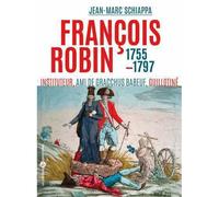 François Robin (1755-guillotiné en 1797) - Jean-Marc Schiappa - Libertaires Eds - broché - Biographie