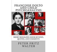 Françoise Dolto and Child Psychoanalysis: Short Biography, Book Reviews, Quotes, and Comments