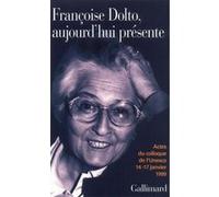 Francoise Dolto, Aujourd'hui Presente - Dix Ans Apres, Actes Du Colloque De L'unesco 14-17 Janvier 1999