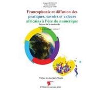 Francophonie Et Diffusion Des Pratiques, Savoirs Et Valeurs Africains À L'ère Du Numérique Enjeux De La Modernité Actes Du Colloque