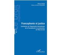 Francophonie Et Justice - Contribution De L'organisation Internationale De La Francophonie À La Construction De L'etat De Droit
