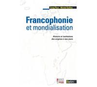 Francophonie Et Mondialisation - Histoire Et Institutions Des Origines À Nos Jours