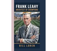 FRANK LEAHY: Architect of Champions: How a Relentless Coach Built Notre Dame’s Dynasty and Redefined College Football