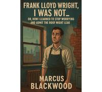 Frank Lloyd Wright, I Was Not: Or, How I Learned to Stop Worrying and Admit the Roof Might Leak