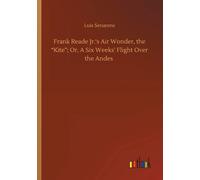 Frank Reade Jr.'s Air Wonder, The "Kite"; Or, A Six Weeks' Flight Over The Andes