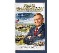 FRANK VANDERSLOOT BIOGRAPHY: Success Rooted in Principle Inside the Life of a Businessman Guided by Values