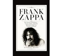 FRANK ZAPPA: The Sound Of Defiance - Genius, Satire, And The Relentless Fight For Creative Freedom