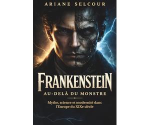 Frankenstein au-delà du monstre: Mythe, science et modernité dans l’Europe du XIXe siècle