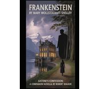 FRANKENSTEIN By Mary Wollstonecraft Shelley: Justine's Confession: A Companion Novella by Robert Walker