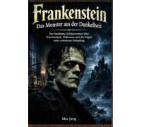Frankenstein - Das Monster aus der Dunkelheit: Der berühmte Schauerroman über Wissenschaft, Wahnsinn und die Folgen einer verbotenen Schöpfung