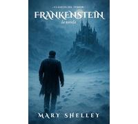 Frankenstein La Novela: Mary Shelley y su legado en los Clásicos del Terror: biografía, análisis, cine y mucho más.