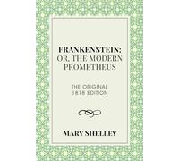Frankenstein; or, The Modern Prometheus (Annotated): The Original 1818 Edition