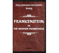 Frankenstein; Or, The Modern Prometheus. By Mary Wollstonecraft (Godwin) Shelley: ( The 1818 Text - The Complete Uncensored Edition - By Mary Shelley ) Hardcover