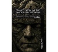 FRANKENSTEIN; OR, THE MODERN PROMETHEUS: Frankenstein - Modern American English Translation