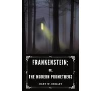 Frankenstein; Or, The Modern Prometheus: The Classic Gothic Horror Fiction Novel (1831 Edition)