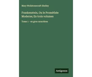 Frankenstein, Ou le Prométhée Moderne; En trois volumes: Tome 1 - en gros caractères