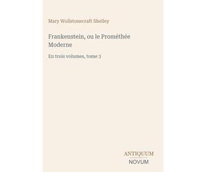 Frankenstein, ou le Prométhée Moderne: En trois volumes, tome 3