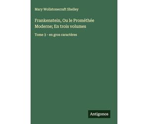 Frankenstein, Ou le Prométhée Moderne; En trois volumes: Tome 3 - en gros caractères