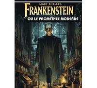 Frankenstein ou le Prométhée moderne: Le chef-d’œuvre gothique qui a bouleversé la science et la littérature