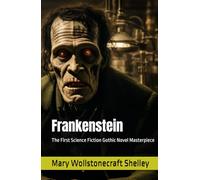 Frankenstein: The First Science Fiction Gothic Novel Masterpiece