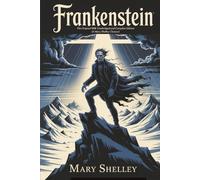 Frankenstein: The Original 1818 Unabridged and Complete Edition (A Mary Shelley Classics)