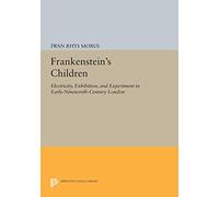 Frankenstein's Children: Electricity, Exhibition, and Experiment in Early-Nineteenth-Century London (Princeton Legacy Library)