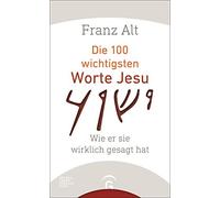Franz Alt Die 100 wichtigsten Worte Jesu: Wie er sie wirklich gesagt hat (Relié)