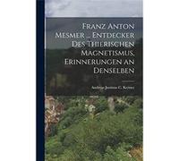Franz Anton Mesmer ... Entdecker Des Thierischen Magnetismus Erinnerungen an Denselben - Andreas Justinus C. Kerner - Creative Media Partners LLC - Livre Andreas Justinus C. KernerAndreas Justinus C. 