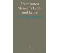 Franz Anton Mesmer's Leben und Lehre: Nebst Einer Vorgeschichte des Mesmerismus, Hypnotismus und Somnambulismus