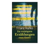 Franz Kafka: Die Wichtigsten Erzählungen Eines Genies: Das Urteil, Die Verwandlung, Ein Bericht Für Eine Akademie, In Der Strafkolo