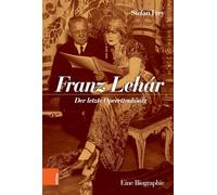 Franz Lehar: Der Letzte Operettenkonig. Eine Biographie