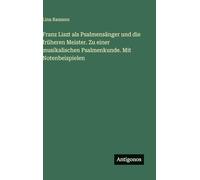 Franz Liszt als Psalmensänger und die früheren Meister. Zu einer musikalischen Psalmenkunde. Mit Notenbeispielen