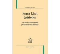 Franz Liszt Épistolier - Lettres À Son Entourage Professionnel Et Familier