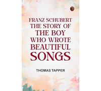 Franz Schubert The Story of the Boy Who Wrote Beautiful Songs