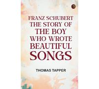 Franz Schubert The Story of the Boy Who Wrote Beautiful Songs
