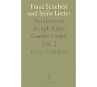 Franz Schubert und Seine Lieder: Studien von Joseph Rissé; Goethe-Lieder